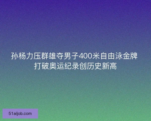 孙杨力压群雄夺男子400米自由泳金牌 打破奥运纪录创历史新高