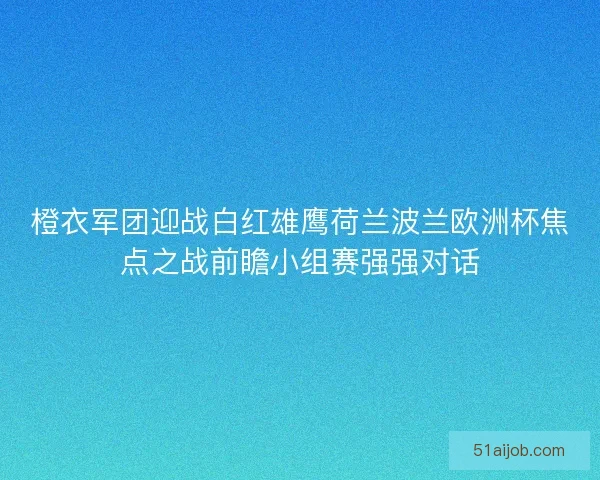 橙衣军团迎战白红雄鹰荷兰波兰欧洲杯焦点之战前瞻小组赛强强对话