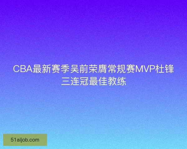 CBA最新赛季吴前荣膺常规赛MVP杜锋三连冠最佳教练