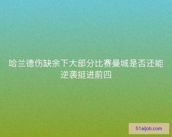 哈兰德伤缺余下大部分比赛曼城是否还能逆袭挺进前四