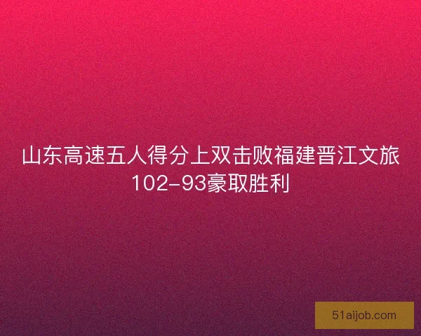 山东高速五人得分上双击败福建晋江文旅102-93豪取胜利